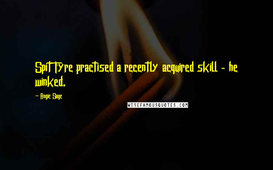 Angie Sage Quotes: Spit Fyre practised a recently acquired skill - he winked.