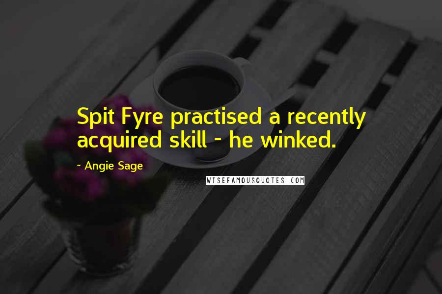 Angie Sage Quotes: Spit Fyre practised a recently acquired skill - he winked.