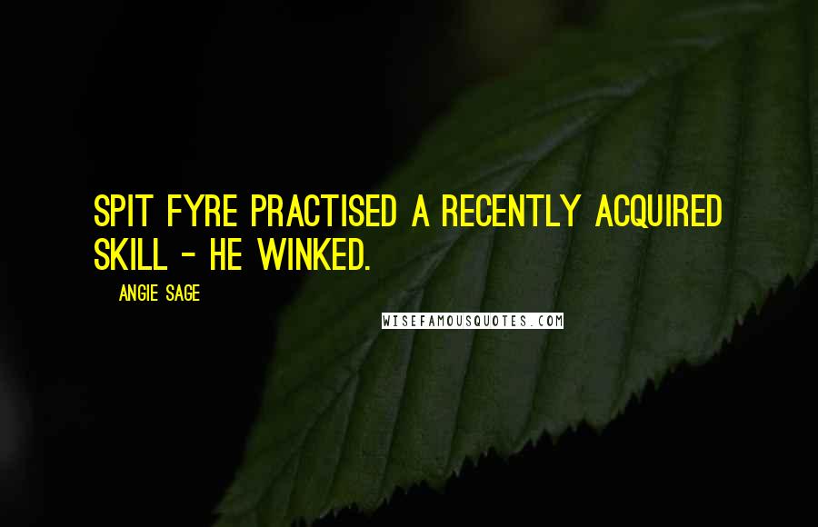 Angie Sage Quotes: Spit Fyre practised a recently acquired skill - he winked.