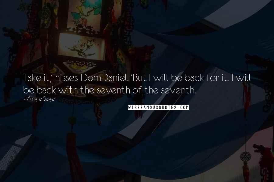 Angie Sage Quotes: Take it,' hisses DomDaniel. 'But I will be back for it. I will be back with the seventh of the seventh.