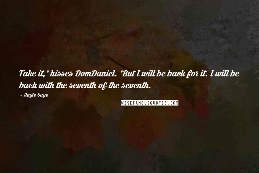 Angie Sage Quotes: Take it,' hisses DomDaniel. 'But I will be back for it. I will be back with the seventh of the seventh.