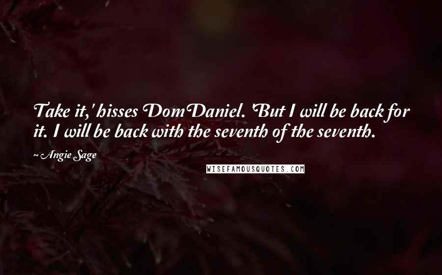 Angie Sage Quotes: Take it,' hisses DomDaniel. 'But I will be back for it. I will be back with the seventh of the seventh.