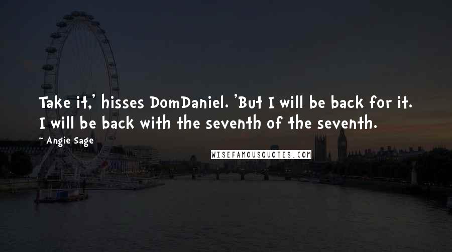 Angie Sage Quotes: Take it,' hisses DomDaniel. 'But I will be back for it. I will be back with the seventh of the seventh.