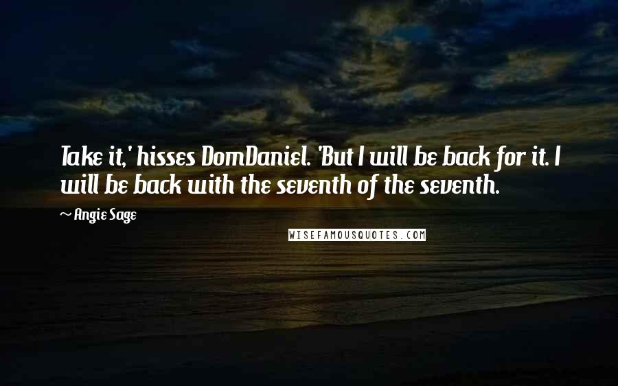 Angie Sage Quotes: Take it,' hisses DomDaniel. 'But I will be back for it. I will be back with the seventh of the seventh.