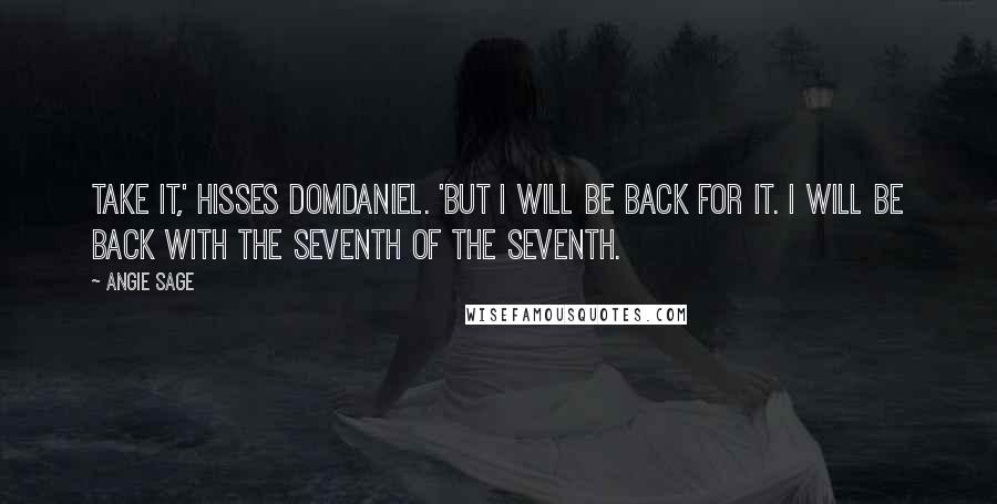 Angie Sage Quotes: Take it,' hisses DomDaniel. 'But I will be back for it. I will be back with the seventh of the seventh.
