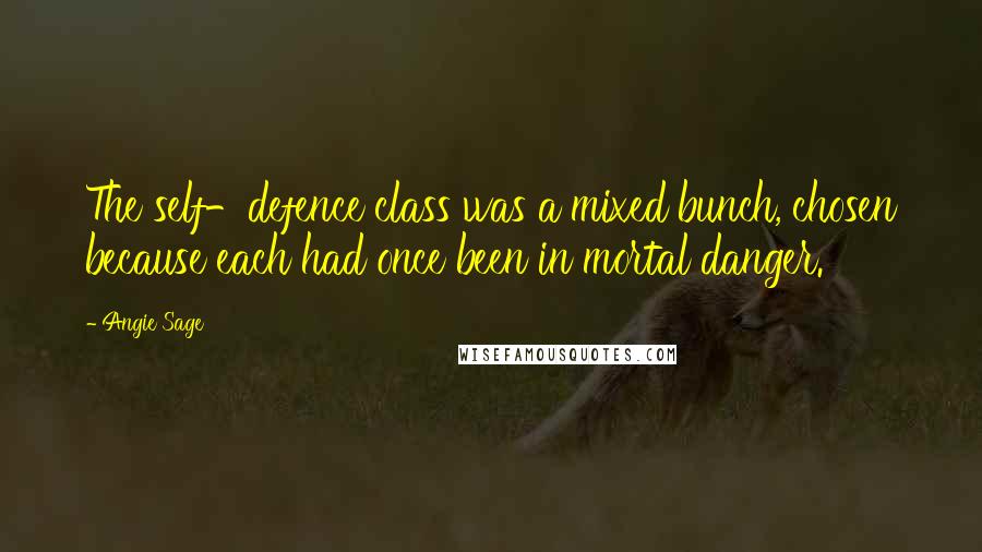 Angie Sage Quotes: The self-defence class was a mixed bunch, chosen because each had once been in mortal danger.