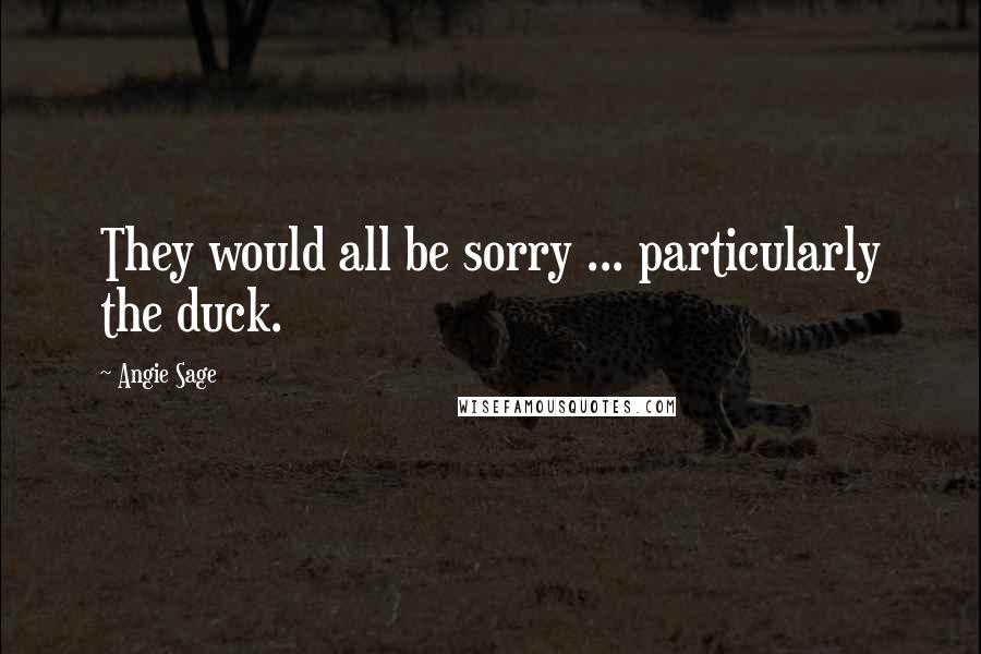Angie Sage Quotes: They would all be sorry ... particularly the duck.