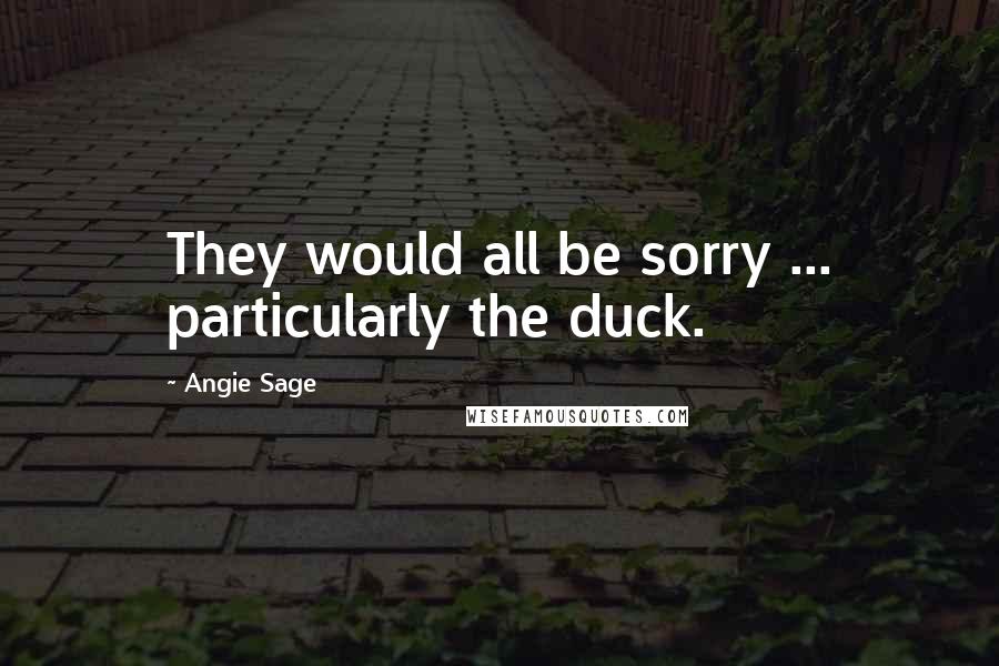Angie Sage Quotes: They would all be sorry ... particularly the duck.