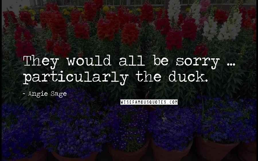 Angie Sage Quotes: They would all be sorry ... particularly the duck.