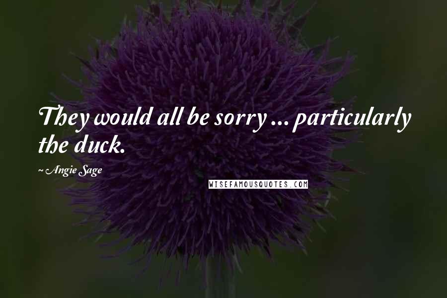 Angie Sage Quotes: They would all be sorry ... particularly the duck.