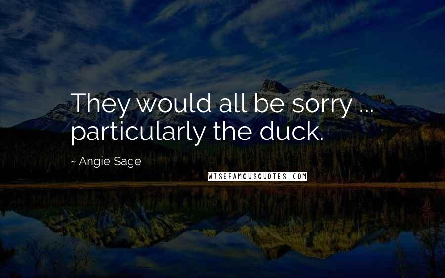 Angie Sage Quotes: They would all be sorry ... particularly the duck.