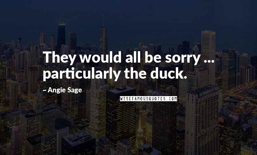 Angie Sage Quotes: They would all be sorry ... particularly the duck.
