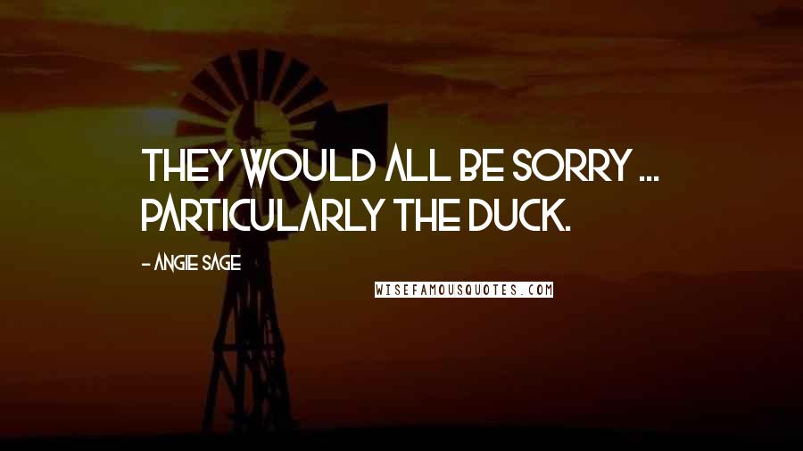 Angie Sage Quotes: They would all be sorry ... particularly the duck.