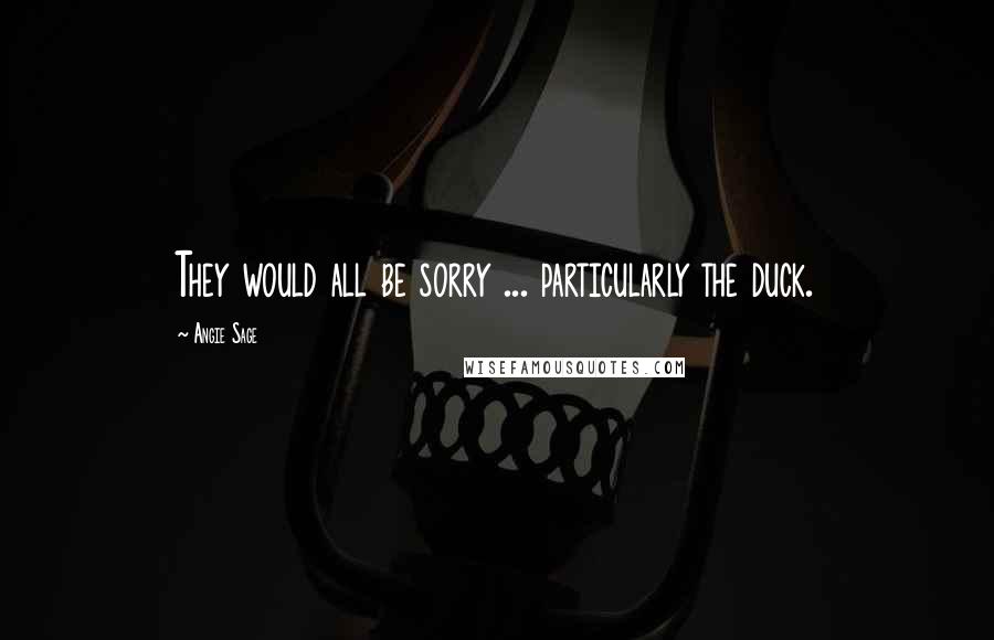 Angie Sage Quotes: They would all be sorry ... particularly the duck.