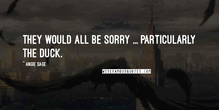 Angie Sage Quotes: They would all be sorry ... particularly the duck.