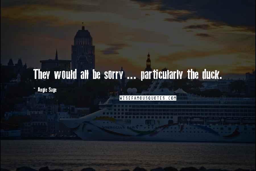 Angie Sage Quotes: They would all be sorry ... particularly the duck.