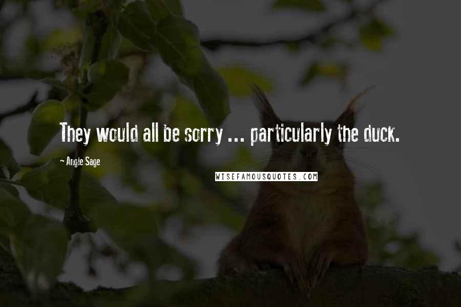 Angie Sage Quotes: They would all be sorry ... particularly the duck.