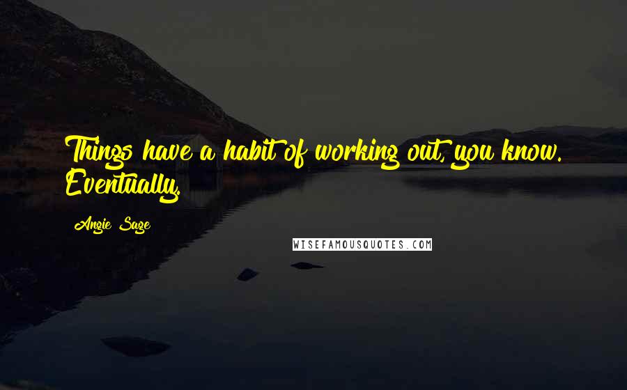 Angie Sage Quotes: Things have a habit of working out, you know. Eventually.