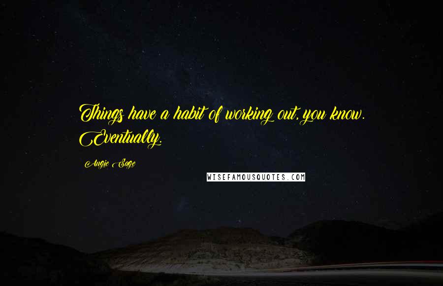 Angie Sage Quotes: Things have a habit of working out, you know. Eventually.
