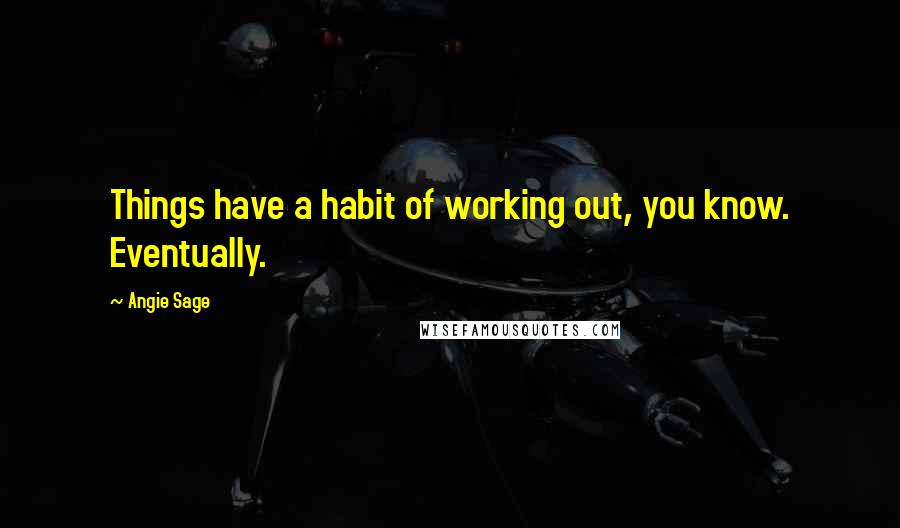 Angie Sage Quotes: Things have a habit of working out, you know. Eventually.