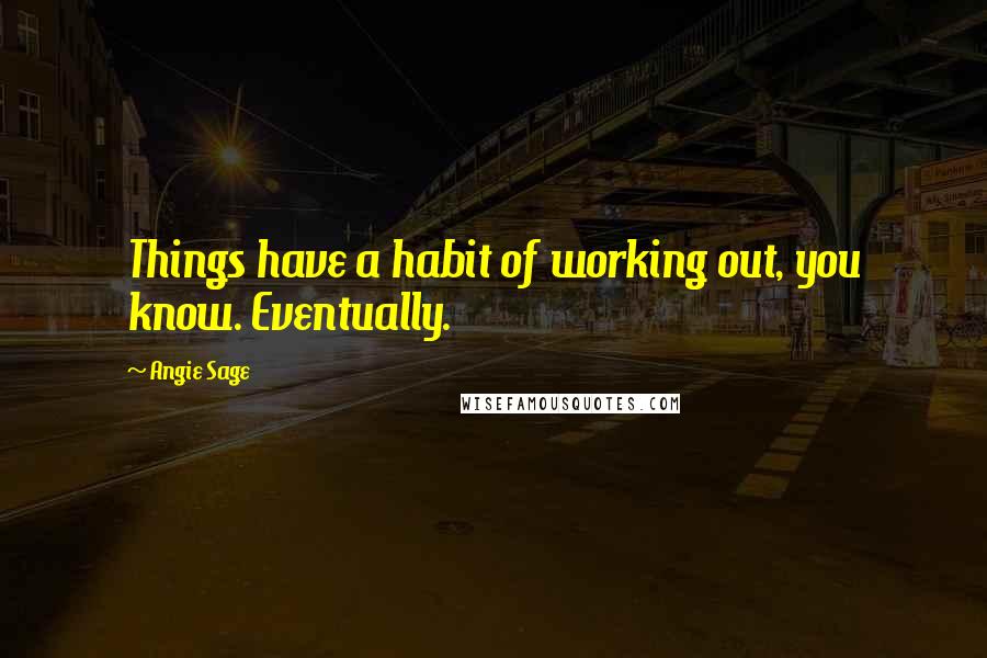 Angie Sage Quotes: Things have a habit of working out, you know. Eventually.