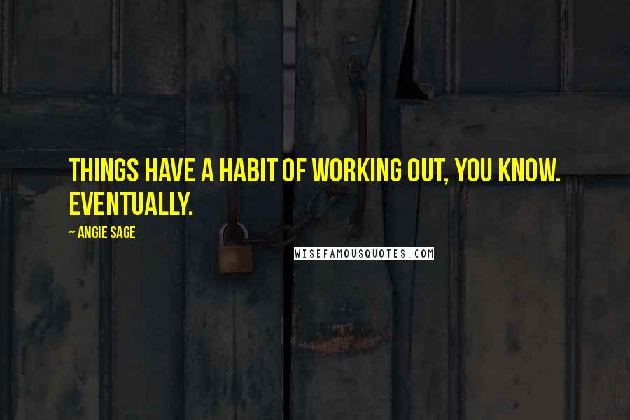 Angie Sage Quotes: Things have a habit of working out, you know. Eventually.