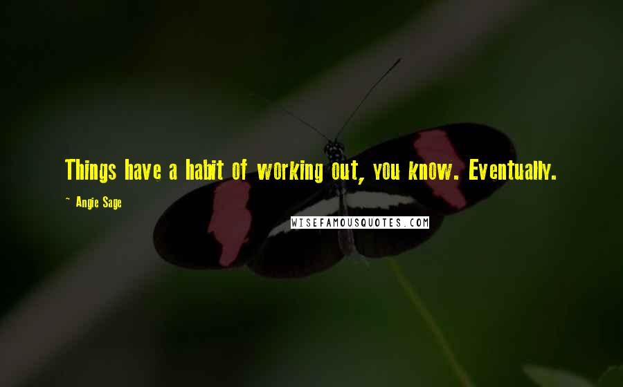Angie Sage Quotes: Things have a habit of working out, you know. Eventually.
