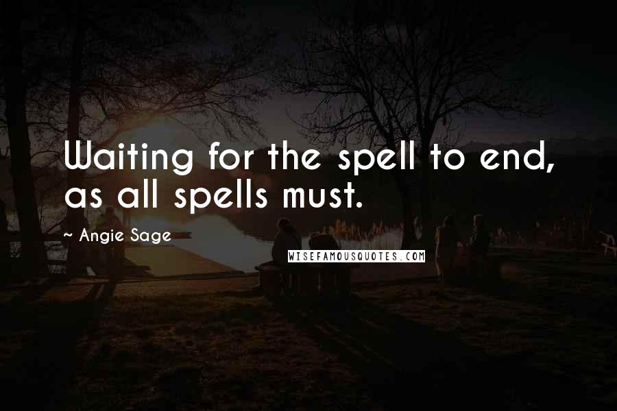 Angie Sage Quotes: Waiting for the spell to end, as all spells must.