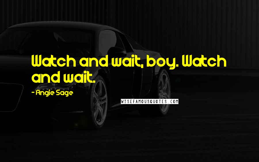 Angie Sage Quotes: Watch and wait, boy. Watch and wait.