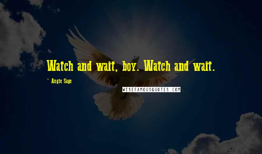 Angie Sage Quotes: Watch and wait, boy. Watch and wait.