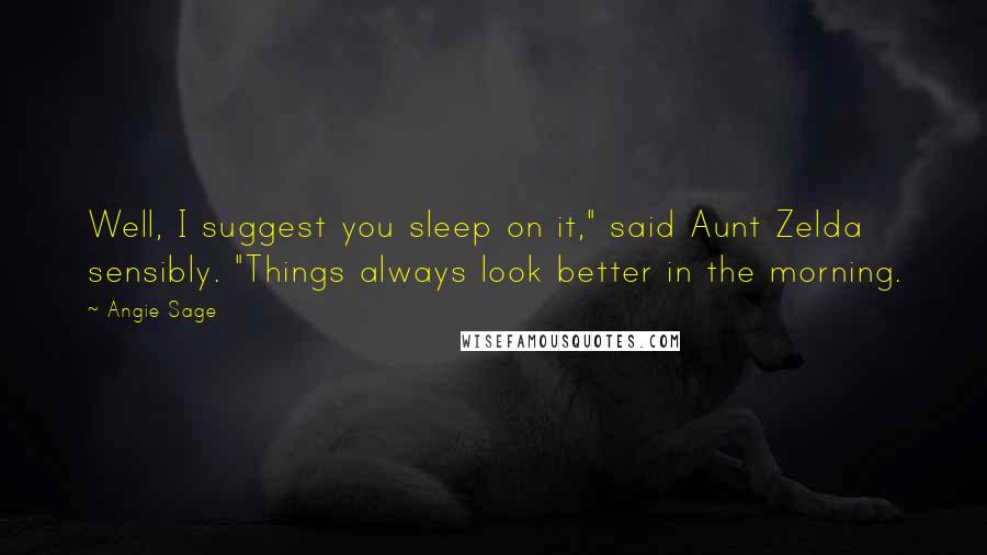Angie Sage Quotes: Well, I suggest you sleep on it," said Aunt Zelda sensibly. "Things always look better in the morning.