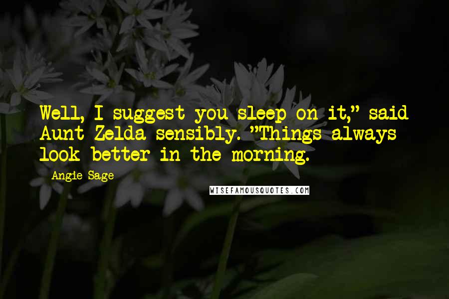 Angie Sage Quotes: Well, I suggest you sleep on it," said Aunt Zelda sensibly. "Things always look better in the morning.