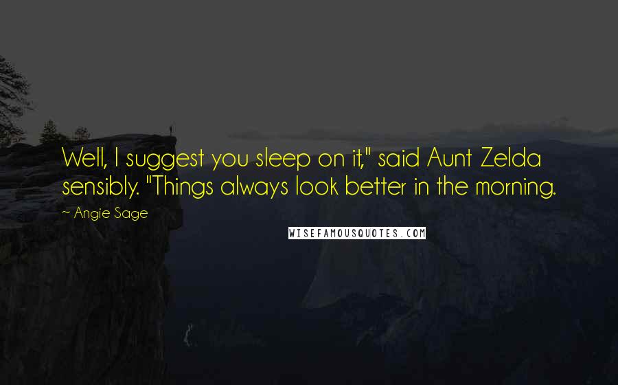 Angie Sage Quotes: Well, I suggest you sleep on it," said Aunt Zelda sensibly. "Things always look better in the morning.