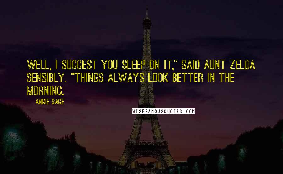 Angie Sage Quotes: Well, I suggest you sleep on it," said Aunt Zelda sensibly. "Things always look better in the morning.