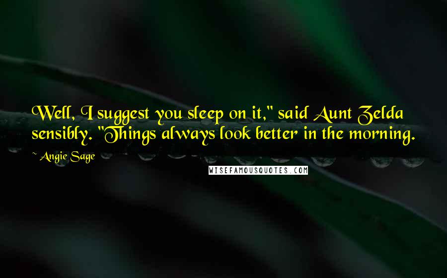 Angie Sage Quotes: Well, I suggest you sleep on it," said Aunt Zelda sensibly. "Things always look better in the morning.