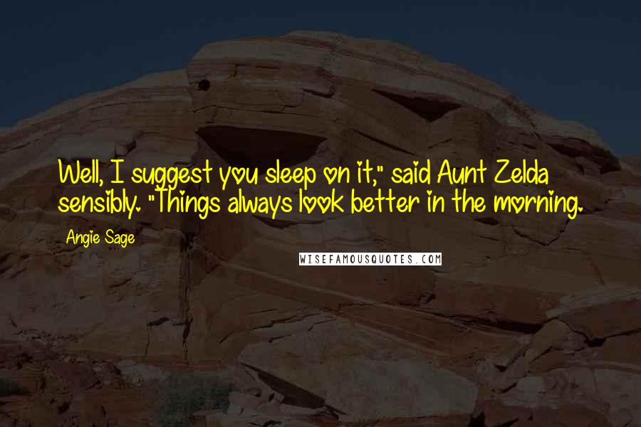 Angie Sage Quotes: Well, I suggest you sleep on it," said Aunt Zelda sensibly. "Things always look better in the morning.