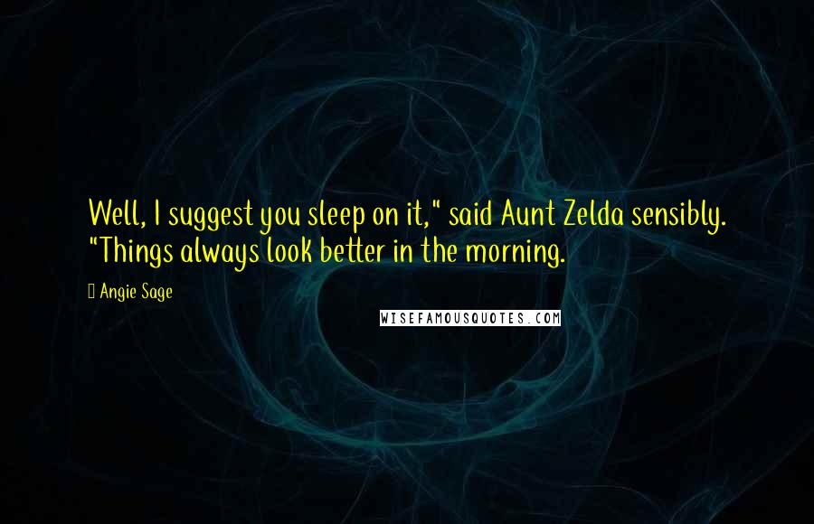 Angie Sage Quotes: Well, I suggest you sleep on it," said Aunt Zelda sensibly. "Things always look better in the morning.