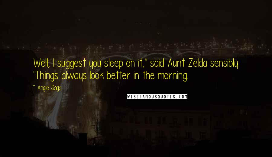 Angie Sage Quotes: Well, I suggest you sleep on it," said Aunt Zelda sensibly. "Things always look better in the morning.