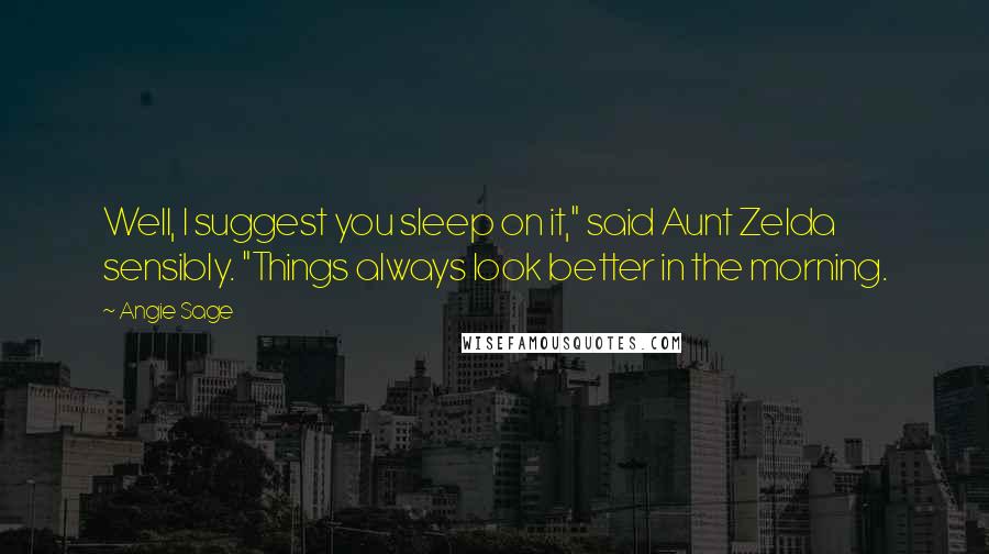 Angie Sage Quotes: Well, I suggest you sleep on it," said Aunt Zelda sensibly. "Things always look better in the morning.