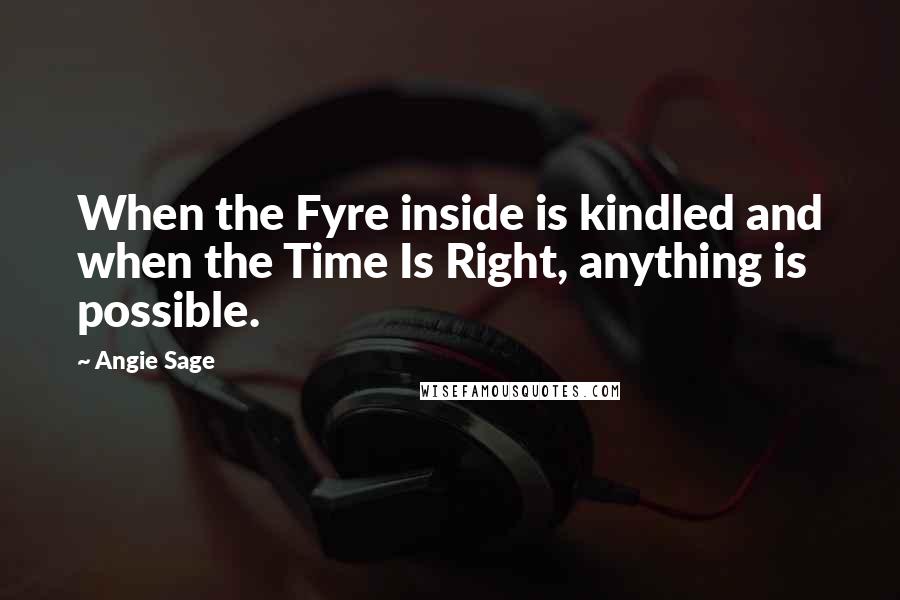 Angie Sage Quotes: When the Fyre inside is kindled and when the Time Is Right, anything is possible.