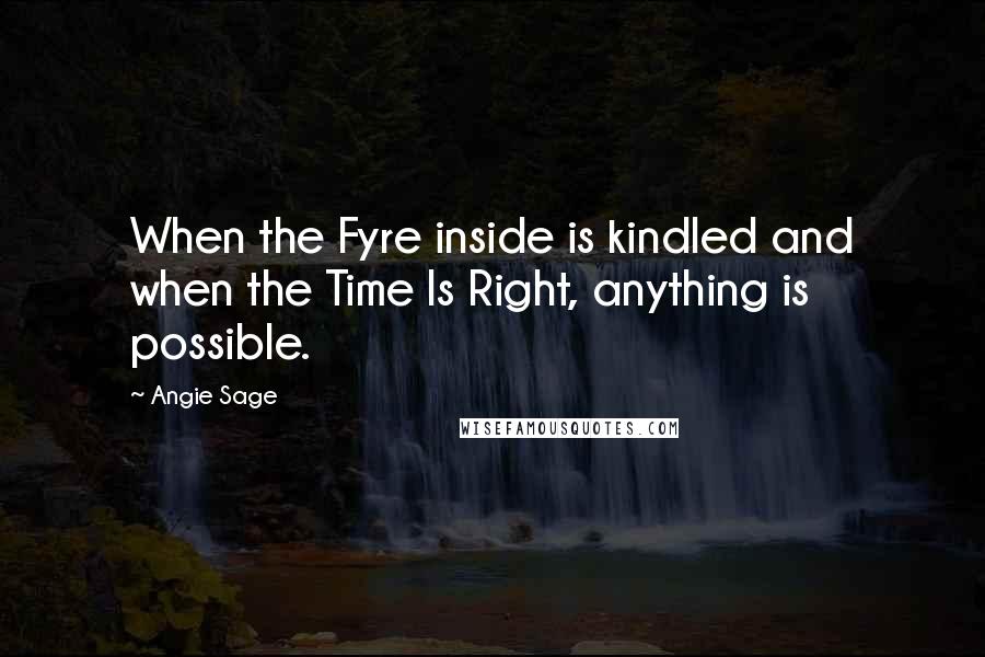 Angie Sage Quotes: When the Fyre inside is kindled and when the Time Is Right, anything is possible.