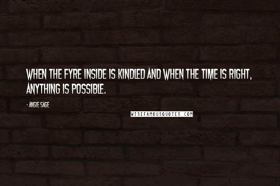 Angie Sage Quotes: When the Fyre inside is kindled and when the Time Is Right, anything is possible.