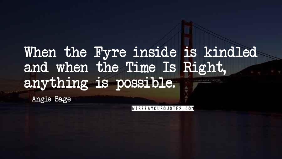 Angie Sage Quotes: When the Fyre inside is kindled and when the Time Is Right, anything is possible.