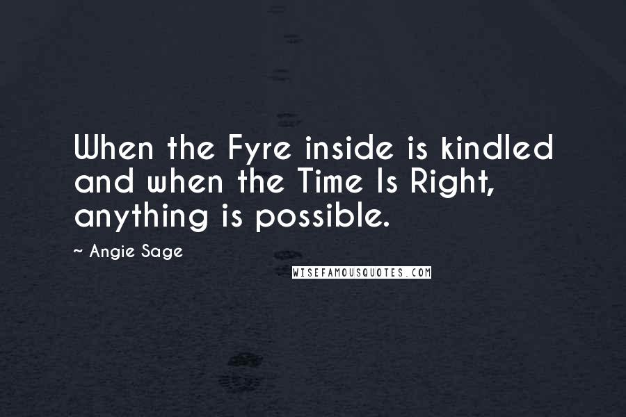 Angie Sage Quotes: When the Fyre inside is kindled and when the Time Is Right, anything is possible.