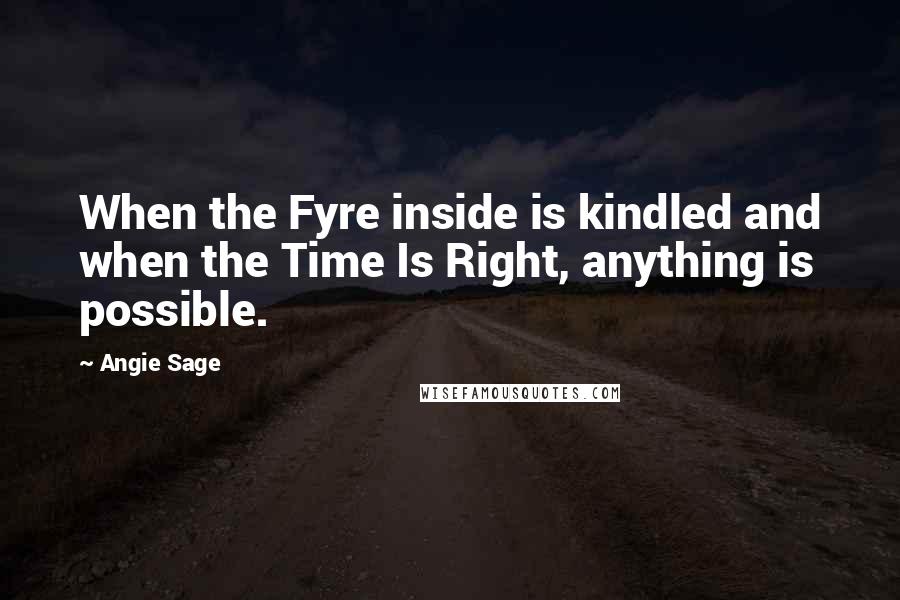 Angie Sage Quotes: When the Fyre inside is kindled and when the Time Is Right, anything is possible.