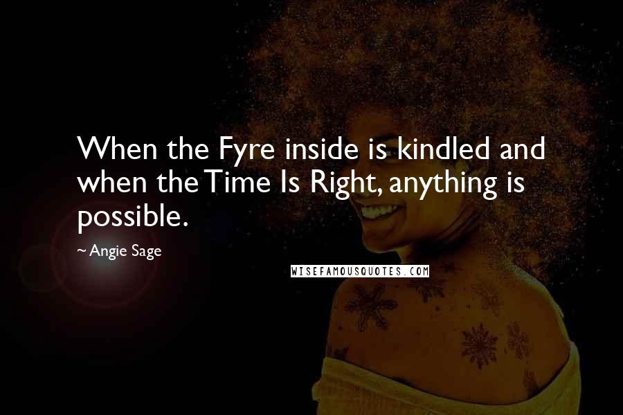 Angie Sage Quotes: When the Fyre inside is kindled and when the Time Is Right, anything is possible.