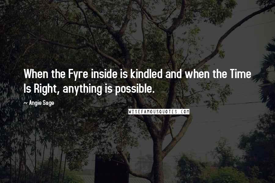 Angie Sage Quotes: When the Fyre inside is kindled and when the Time Is Right, anything is possible.