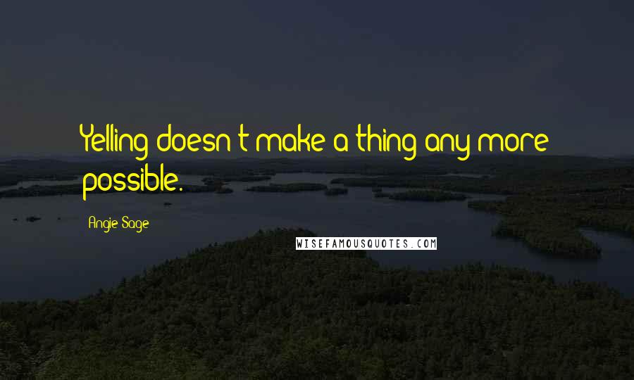 Angie Sage Quotes: Yelling doesn't make a thing any more possible.