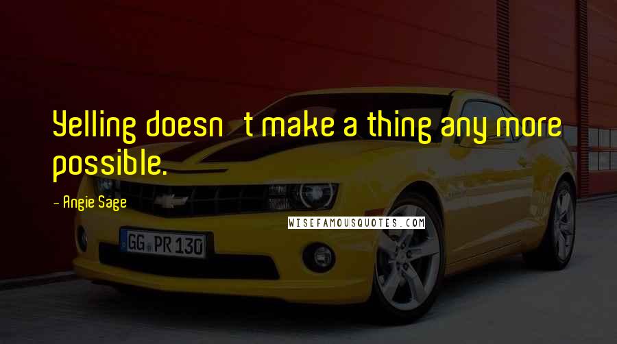 Angie Sage Quotes: Yelling doesn't make a thing any more possible.