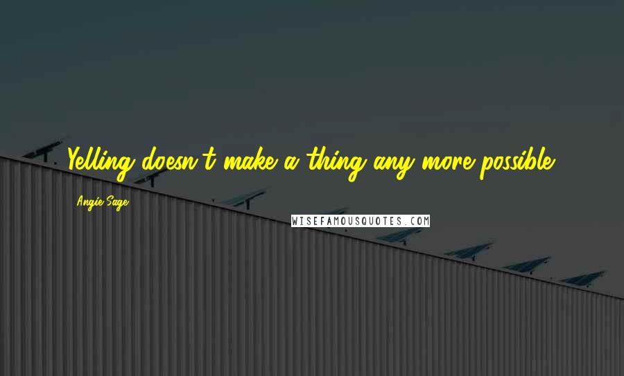 Angie Sage Quotes: Yelling doesn't make a thing any more possible.